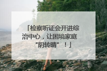 检察听证会开进综治中心，让困境家庭“阴转晴”！