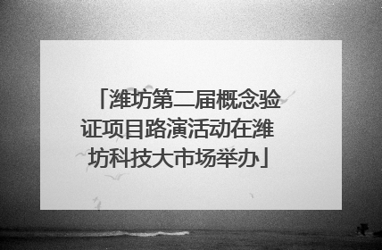 潍坊第二届概念验证项目路演活动在潍坊科技大市场举办