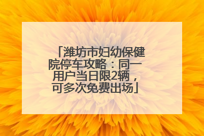 潍坊市妇幼保健院停车攻略：同一用户当日限2辆，可多次免费出场