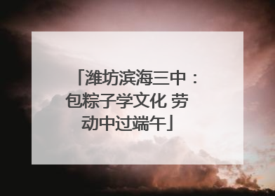 潍坊滨海三中：包粽子学文化 劳动中过端午