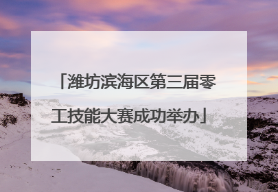 潍坊滨海区第三届零工技能大赛成功举办