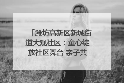 潍坊高新区新城街道大观社区：童心绽放社区舞台 亲子共谱六一欢歌