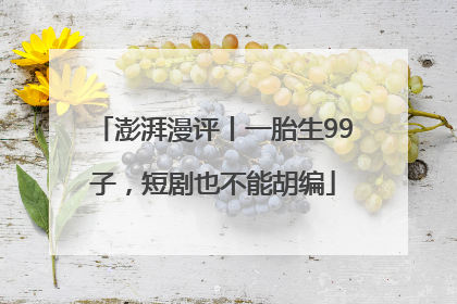 澎湃漫评丨一胎生99子，短剧也不能胡编