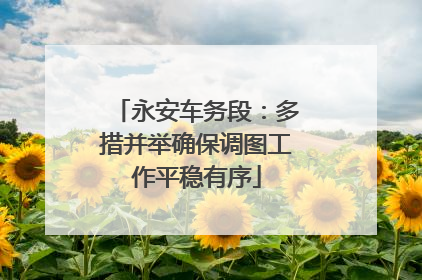 永安车务段：多措并举确保调图工作平稳有序