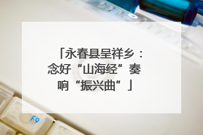 永春县呈祥乡：念好“山海经”奏响“振兴曲”