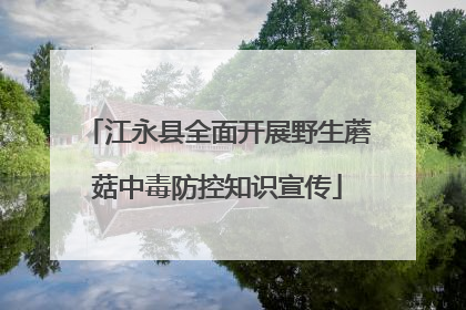 江永县全面开展野生蘑菇中毒防控知识宣传