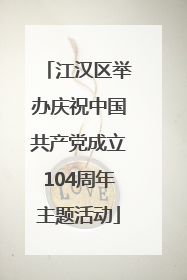 江汉区举办庆祝中国共产党成立104周年主题活动
