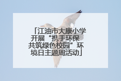 江油市大康小学开展“携手环保 共筑绿色校园”环境日主题周活动