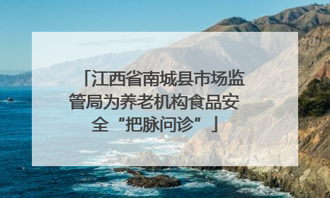 江西省南城县市场监管局为养老机构食品安全“把脉问诊”