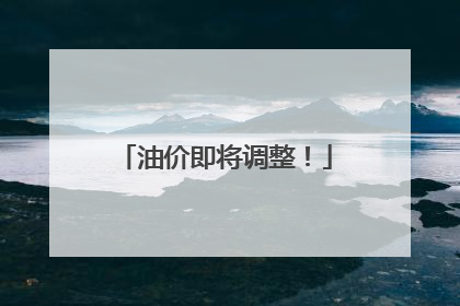 油价即将调整！