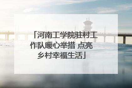 河南工学院驻村工作队暖心举措 点亮乡村幸福生活