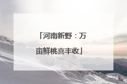 河南新野：万亩鲜桃喜丰收