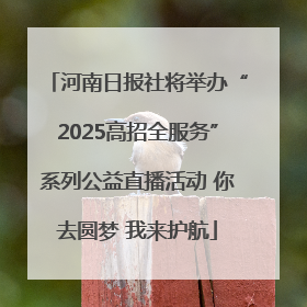 河南日报社将举办“2025高招全服务”系列公益直播活动 你去圆梦 我来护航