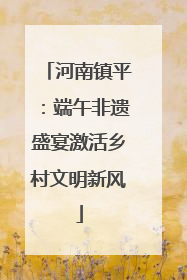河南镇平：端午非遗盛宴激活乡村文明新风