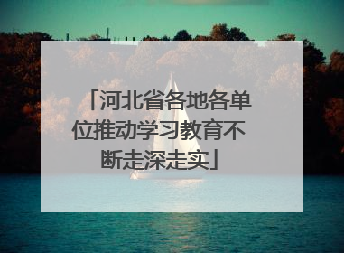河北省各地各单位推动学习教育不断走深走实