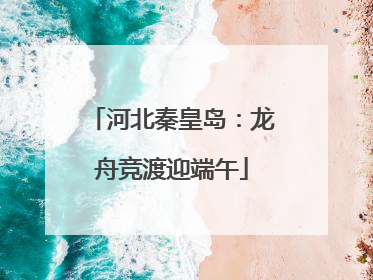 河北秦皇岛：龙舟竞渡迎端午