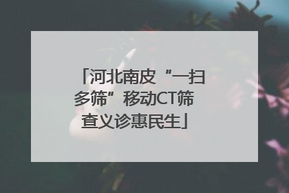 河北南皮“一扫多筛”移动CT筛查义诊惠民生