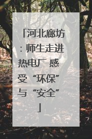 河北廊坊：师生走进热电厂 感受“环保”与“安全”