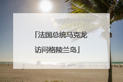 法国总统马克龙访问格陵兰岛