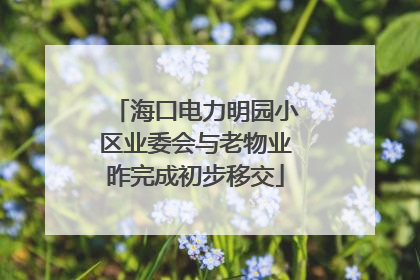 海口电力明园小区业委会与老物业昨完成初步移交