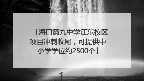 海口第九中学江东校区项目冲刺收尾，可提供中小学学位约2500个
