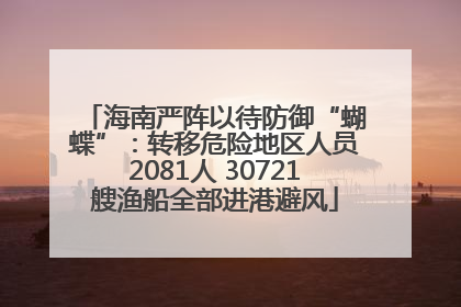海南严阵以待防御“蝴蝶”：转移危险地区人员2081人 30721艘渔船全部进港避风