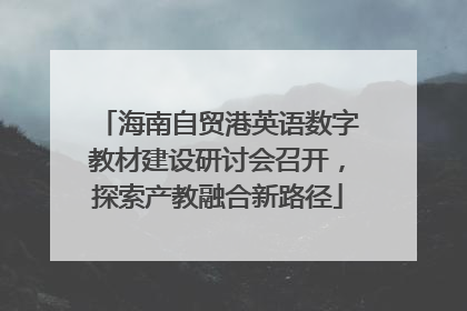 海南自贸港英语数字教材建设研讨会召开，探索产教融合新路径