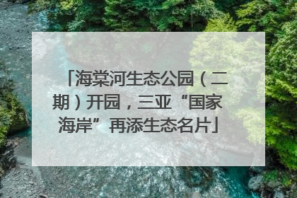 海棠河生态公园（二期）开园，三亚“国家海岸”再添生态名片