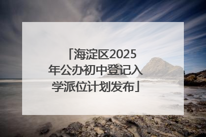 海淀区2025年公办初中登记入学派位计划发布
