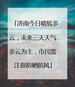 济南今日晴转多云，未来三天天气多云为主，市民需注意防晒防风