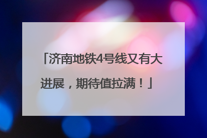 济南地铁4号线又有大进展，期待值拉满！