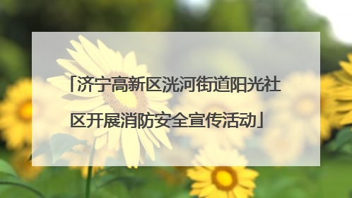 济宁高新区洸河街道阳光社区开展消防安全宣传活动
