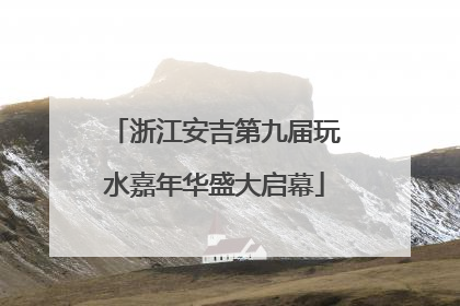 浙江安吉第九届玩水嘉年华盛大启幕