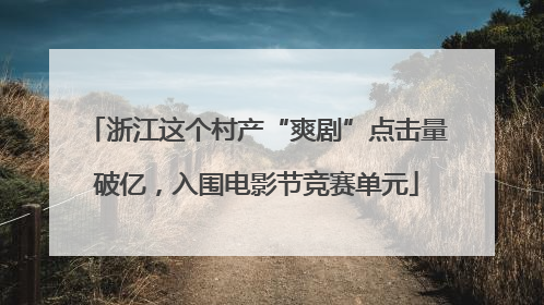 浙江这个村产“爽剧”点击量破亿，入围电影节竞赛单元