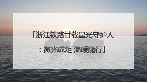 浙江铁路廿载星光守护人：微光成炬 温暖随行