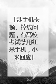 涉手机卡顿、掉线问题，有高校考试禁用红米手机，小米回应