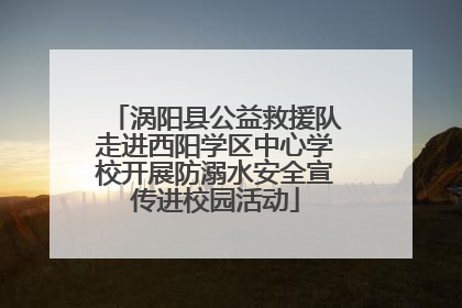 涡阳县公益救援队走进西阳学区中心学校开展防溺水安全宣传进校园活动