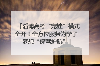 淄博高考“宠娃”模式全开!全方位服务为学子梦想“保驾护航”