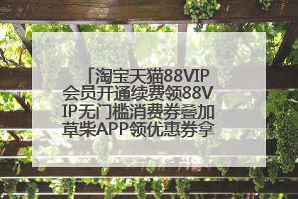 淘宝天猫88VIP会员开通续费领88VIP无门槛消费券叠加草柴APP领优惠券拿购物返利更省钱