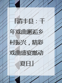 清丰县：千年戏曲邂逅乡村振兴，精彩戏曲盛宴燃动夏日