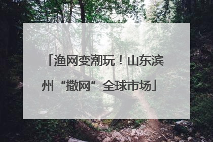 渔网变潮玩！山东滨州“撒网”全球市场