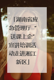 湖南省应急管理厅“送课上企”宣讲培训活动走进湘江新区