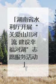 湖南省水利厅开展“关爱山川河流 建设幸福河湖”志愿服务活动