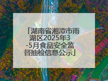 湖南省湘潭市雨湖区2025年3-5月食品安全监督抽检信息公示