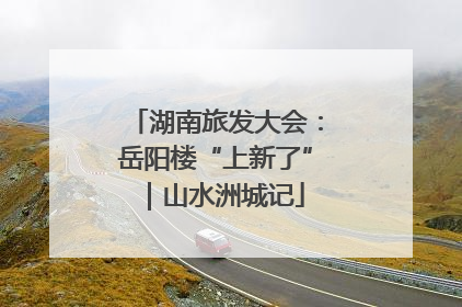 湖南旅发大会：岳阳楼“上新了”｜山水洲城记