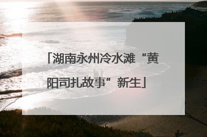 湖南永州冷水滩“黄阳司扎故事”新生