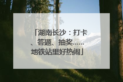 湖南长沙：打卡、答题、抽奖……地铁站里好热闹