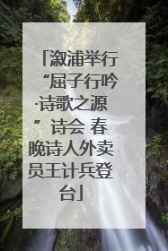 溆浦举行“屈子行吟·诗歌之源”诗会 春晚诗人外卖员王计兵登台