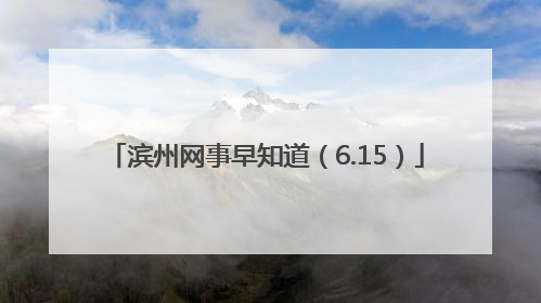 滨州网事早知道（6.15）
