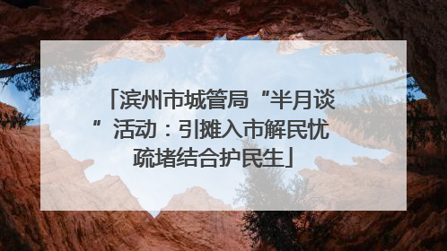 滨州市城管局“半月谈”活动：引摊入市解民忧 疏堵结合护民生